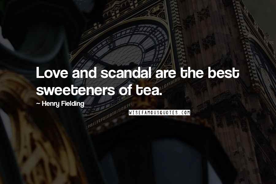Henry Fielding Quotes: Love and scandal are the best sweeteners of tea.