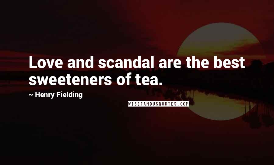 Henry Fielding Quotes: Love and scandal are the best sweeteners of tea.