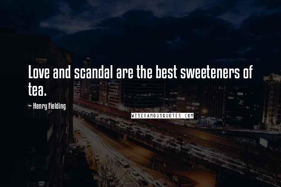 Henry Fielding Quotes: Love and scandal are the best sweeteners of tea.