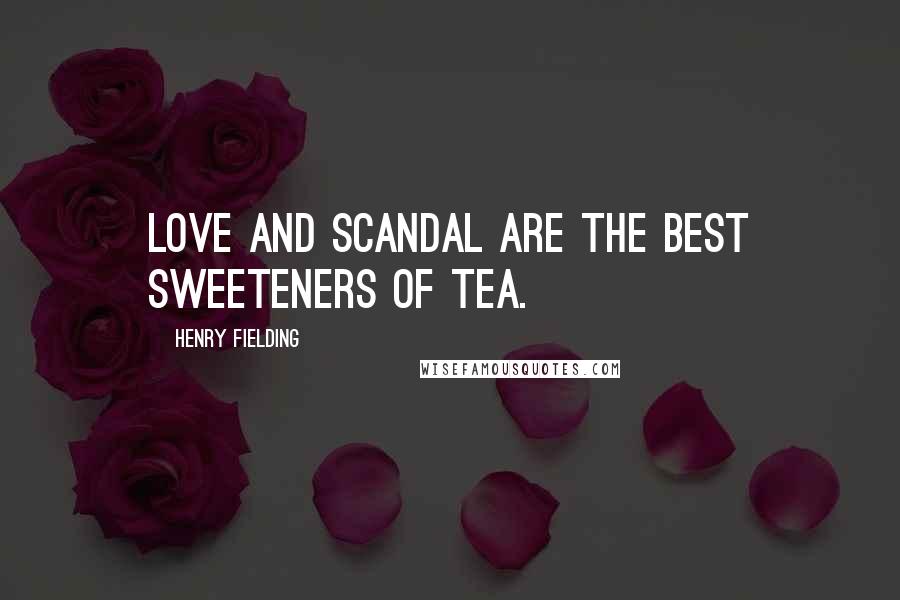 Henry Fielding Quotes: Love and scandal are the best sweeteners of tea.