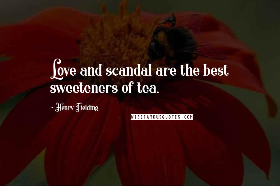 Henry Fielding Quotes: Love and scandal are the best sweeteners of tea.