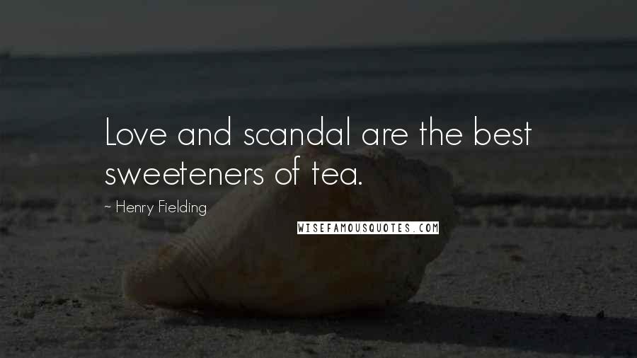 Henry Fielding Quotes: Love and scandal are the best sweeteners of tea.