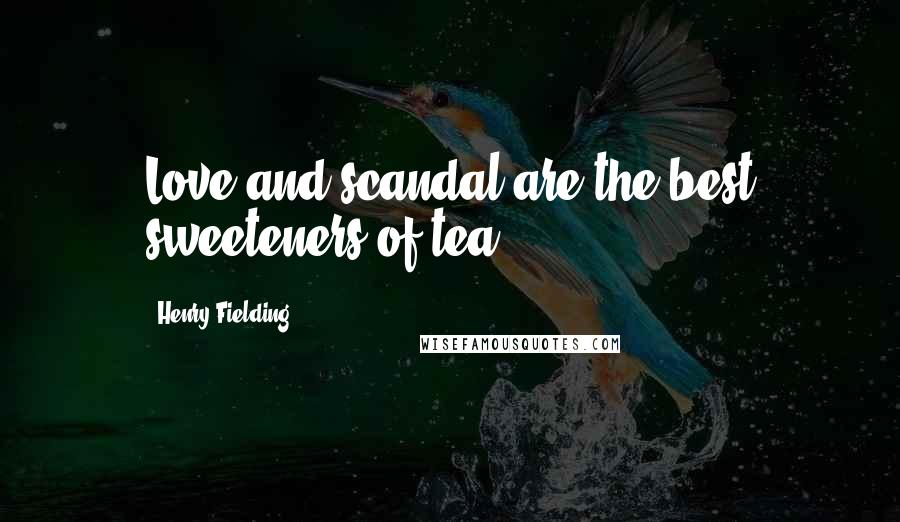 Henry Fielding Quotes: Love and scandal are the best sweeteners of tea.