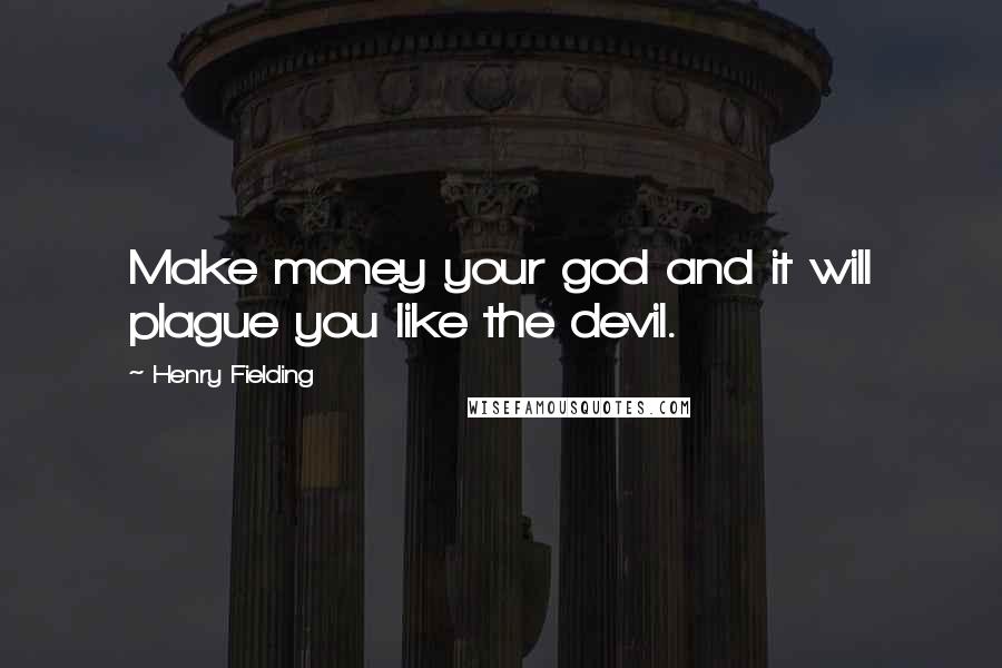 Henry Fielding Quotes: Make money your god and it will plague you like the devil.