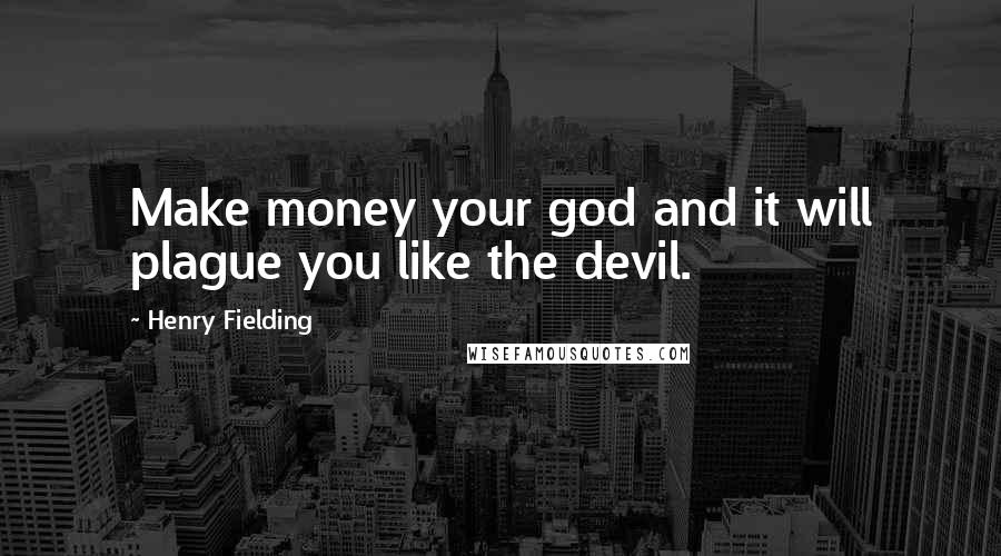 Henry Fielding Quotes: Make money your god and it will plague you like the devil.