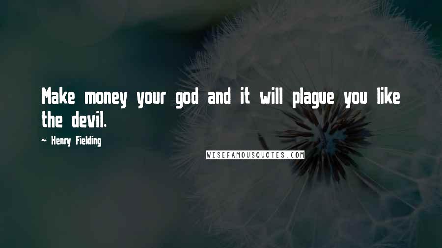 Henry Fielding Quotes: Make money your god and it will plague you like the devil.