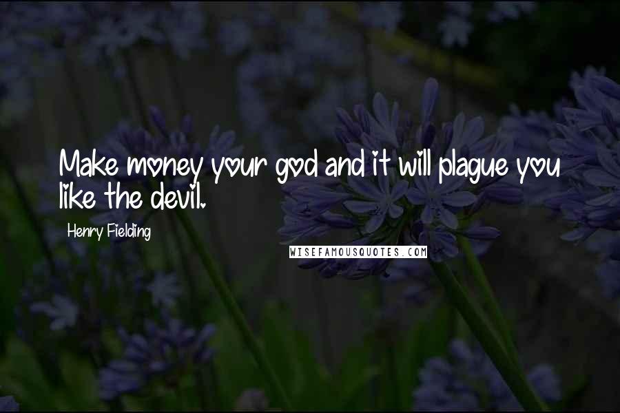 Henry Fielding Quotes: Make money your god and it will plague you like the devil.