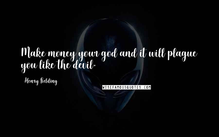 Henry Fielding Quotes: Make money your god and it will plague you like the devil.