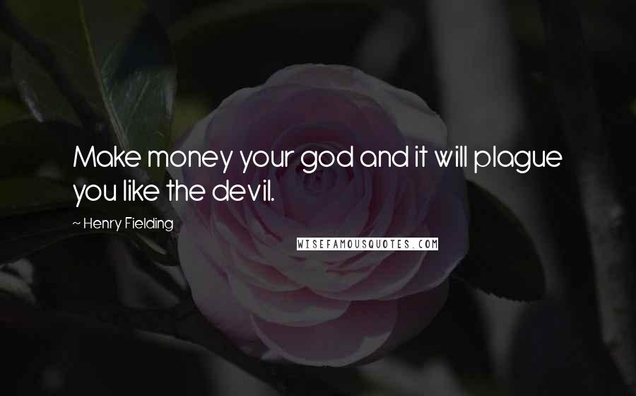 Henry Fielding Quotes: Make money your god and it will plague you like the devil.