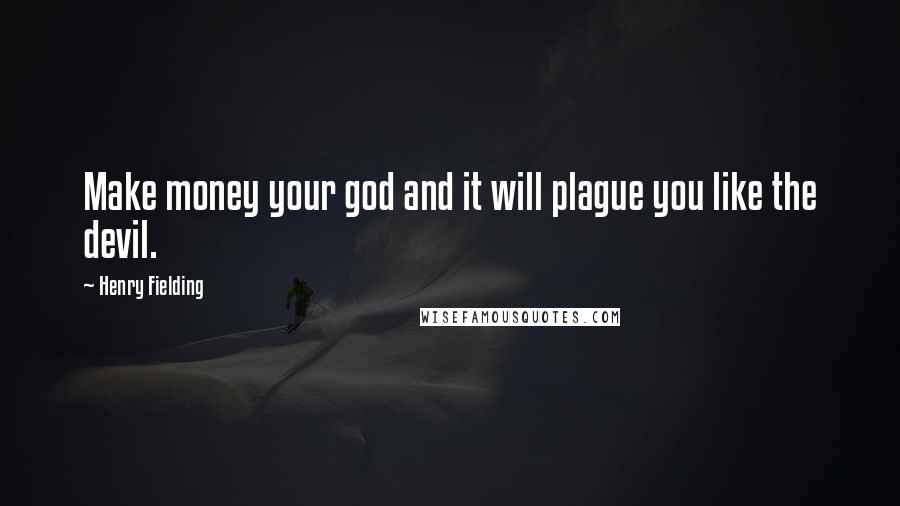 Henry Fielding Quotes: Make money your god and it will plague you like the devil.