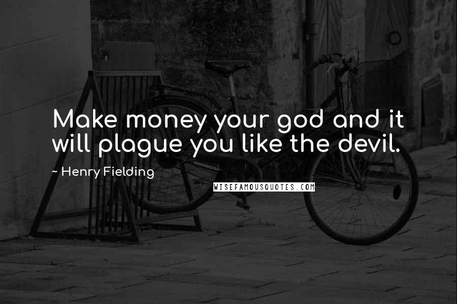 Henry Fielding Quotes: Make money your god and it will plague you like the devil.