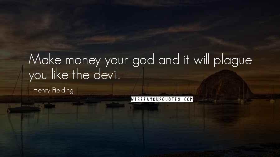 Henry Fielding Quotes: Make money your god and it will plague you like the devil.