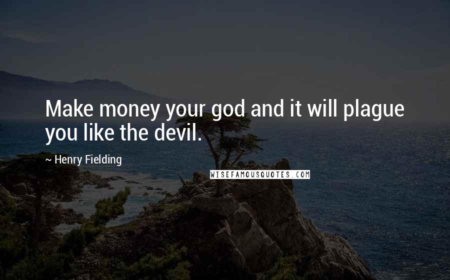 Henry Fielding Quotes: Make money your god and it will plague you like the devil.