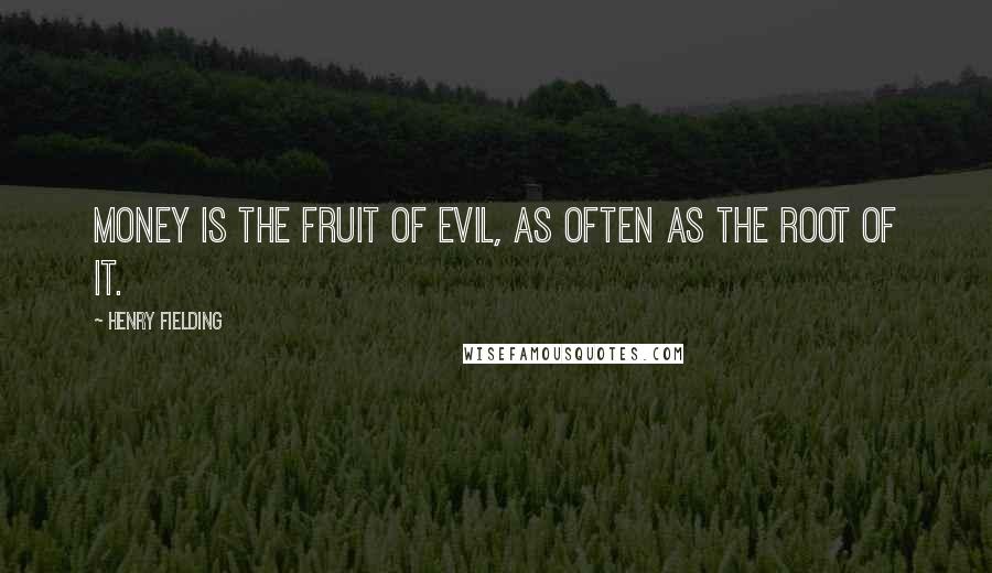 Henry Fielding Quotes: Money is the fruit of evil, as often as the root of it.