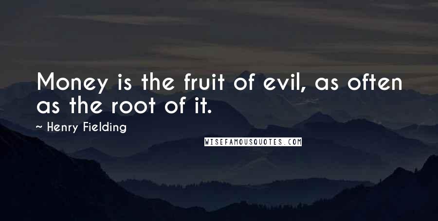 Henry Fielding Quotes: Money is the fruit of evil, as often as the root of it.