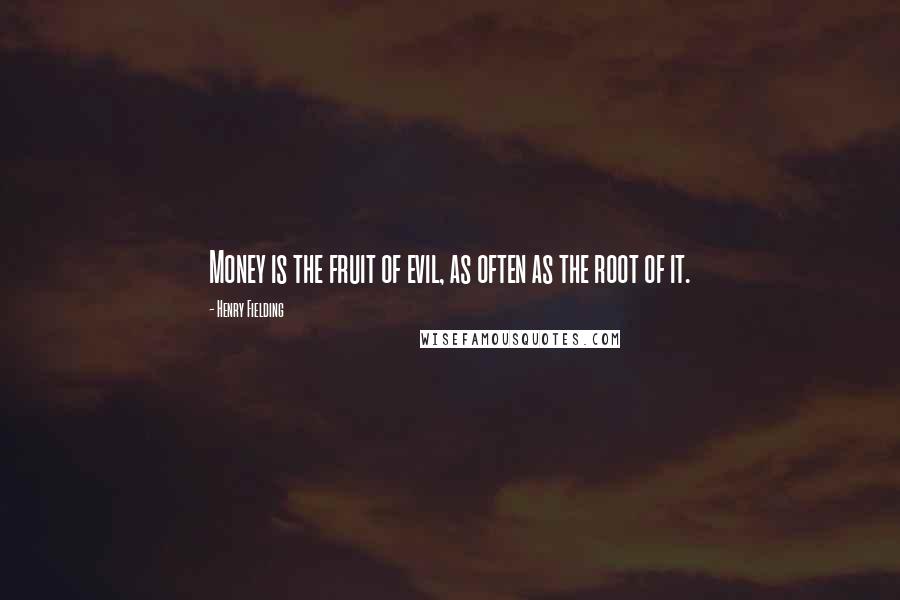 Henry Fielding Quotes: Money is the fruit of evil, as often as the root of it.