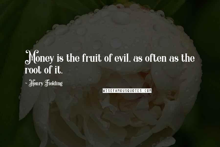 Henry Fielding Quotes: Money is the fruit of evil, as often as the root of it.