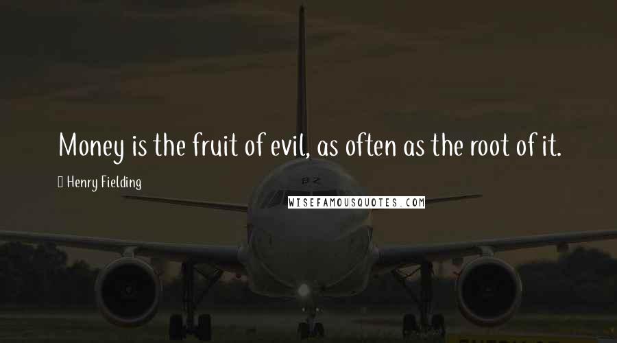 Henry Fielding Quotes: Money is the fruit of evil, as often as the root of it.
