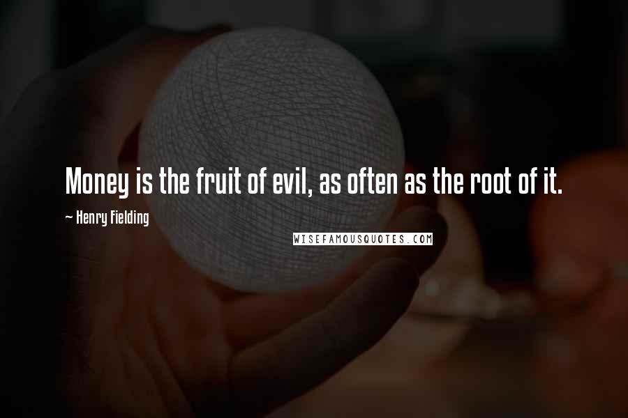 Henry Fielding Quotes: Money is the fruit of evil, as often as the root of it.