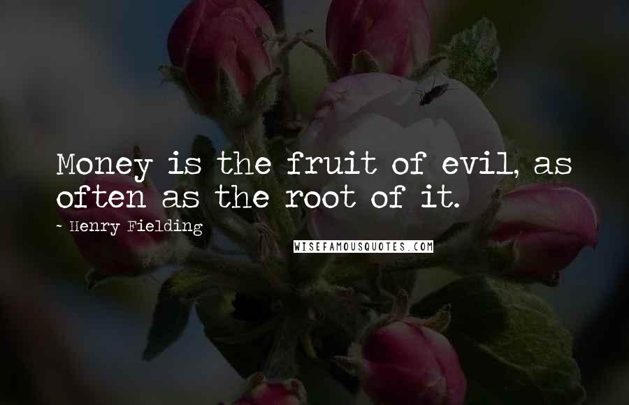 Henry Fielding Quotes: Money is the fruit of evil, as often as the root of it.