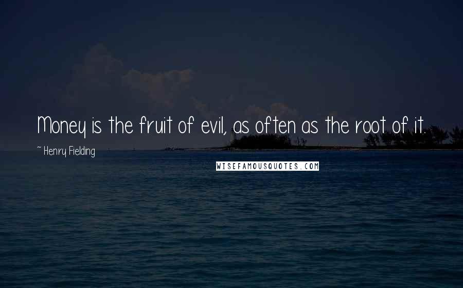 Henry Fielding Quotes: Money is the fruit of evil, as often as the root of it.