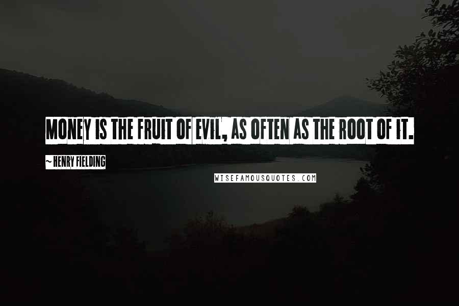 Henry Fielding Quotes: Money is the fruit of evil, as often as the root of it.