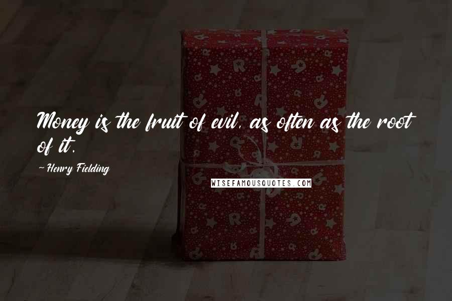 Henry Fielding Quotes: Money is the fruit of evil, as often as the root of it.