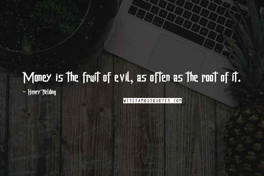 Henry Fielding Quotes: Money is the fruit of evil, as often as the root of it.