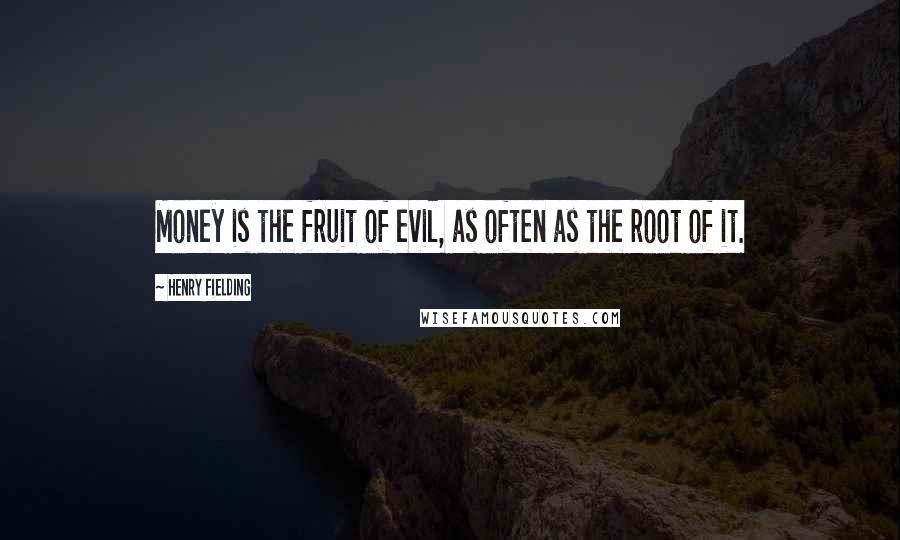 Henry Fielding Quotes: Money is the fruit of evil, as often as the root of it.