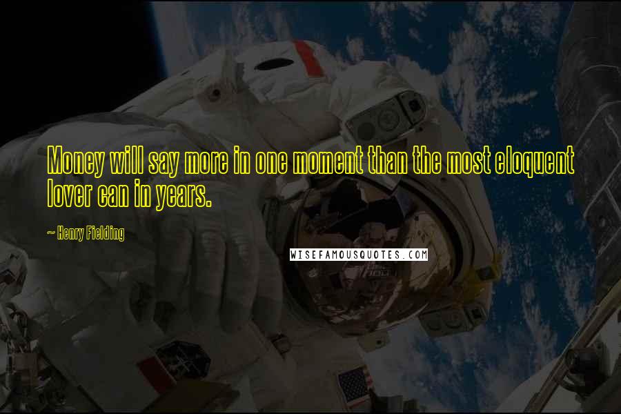 Henry Fielding Quotes: Money will say more in one moment than the most eloquent lover can in years.