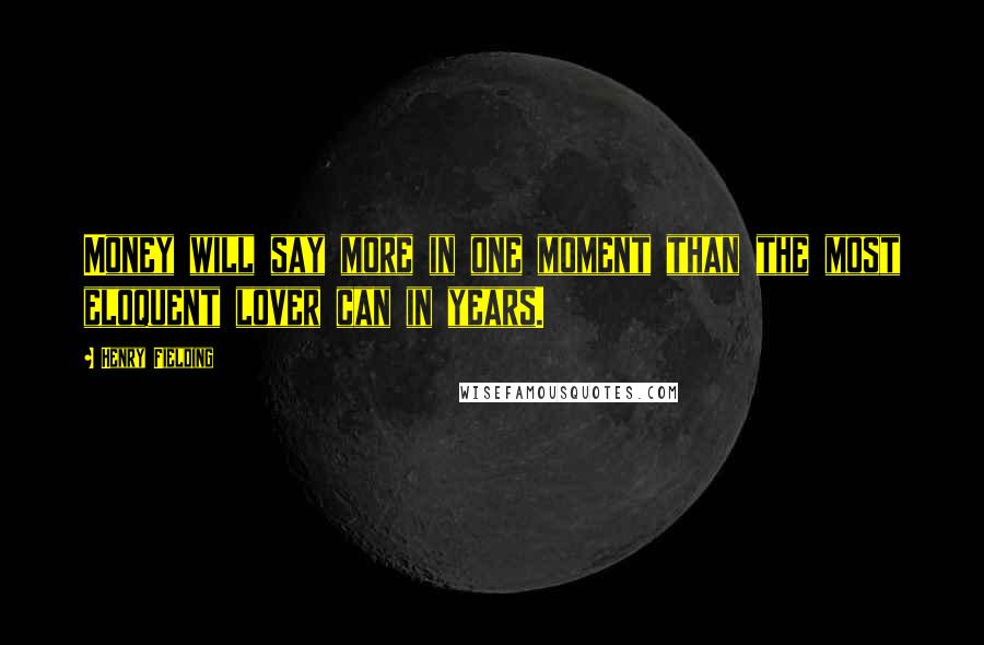 Henry Fielding Quotes: Money will say more in one moment than the most eloquent lover can in years.