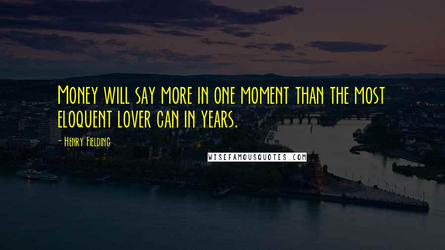 Henry Fielding Quotes: Money will say more in one moment than the most eloquent lover can in years.