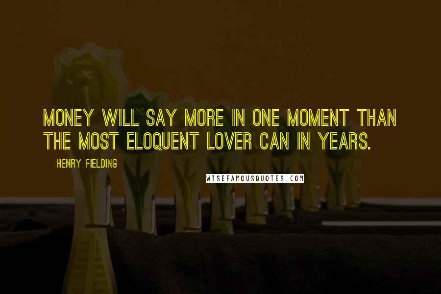 Henry Fielding Quotes: Money will say more in one moment than the most eloquent lover can in years.