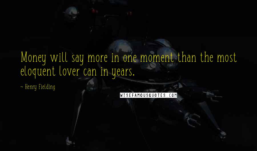 Henry Fielding Quotes: Money will say more in one moment than the most eloquent lover can in years.