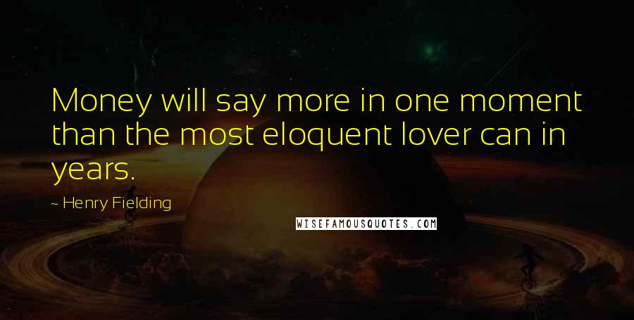 Henry Fielding Quotes: Money will say more in one moment than the most eloquent lover can in years.