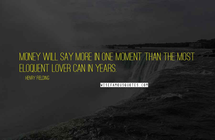 Henry Fielding Quotes: Money will say more in one moment than the most eloquent lover can in years.