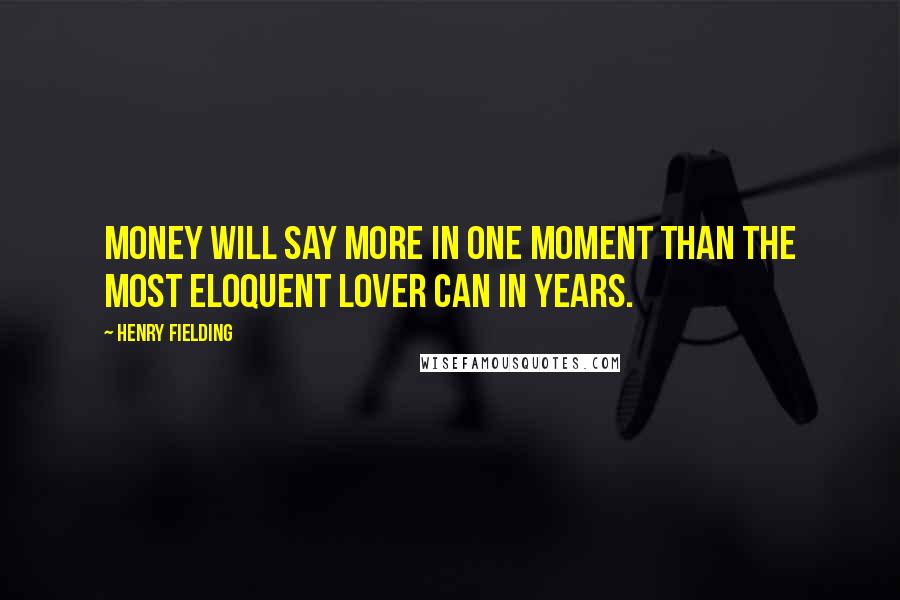 Henry Fielding Quotes: Money will say more in one moment than the most eloquent lover can in years.