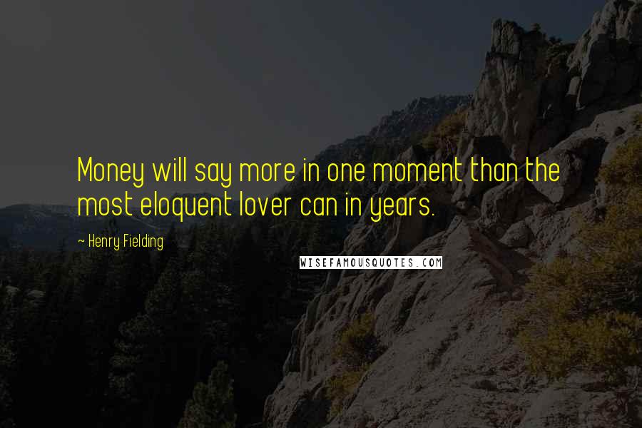 Henry Fielding Quotes: Money will say more in one moment than the most eloquent lover can in years.