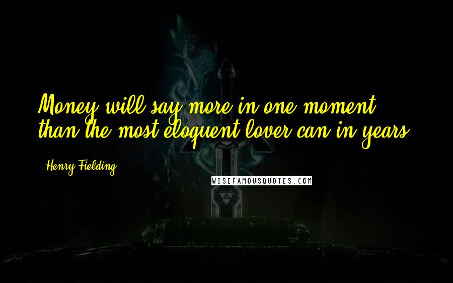 Henry Fielding Quotes: Money will say more in one moment than the most eloquent lover can in years.