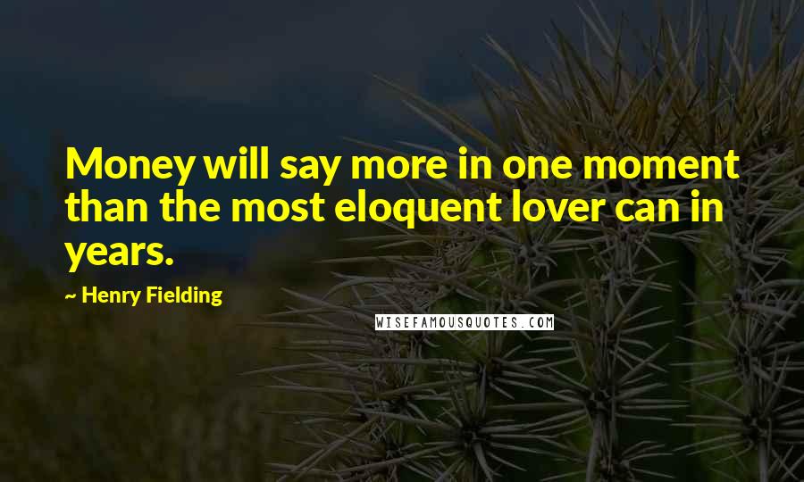 Henry Fielding Quotes: Money will say more in one moment than the most eloquent lover can in years.