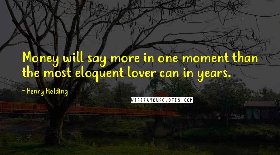 Henry Fielding Quotes: Money will say more in one moment than the most eloquent lover can in years.