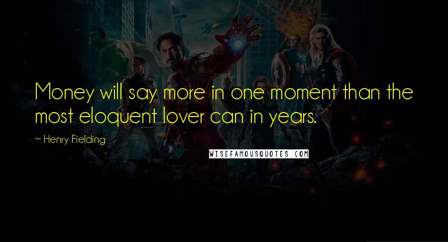 Henry Fielding Quotes: Money will say more in one moment than the most eloquent lover can in years.