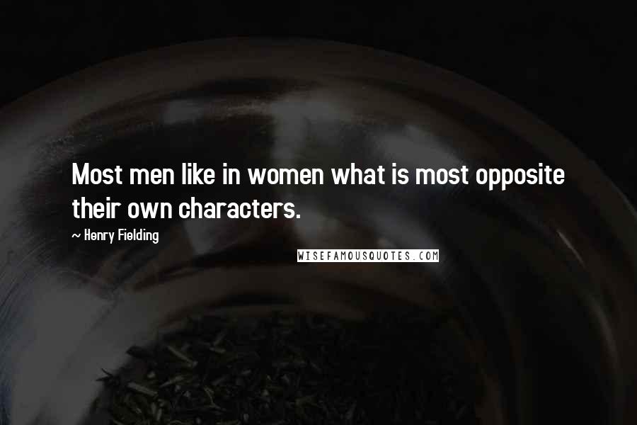 Henry Fielding Quotes: Most men like in women what is most opposite their own characters.