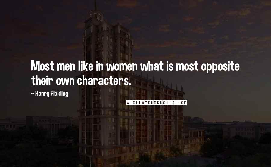 Henry Fielding Quotes: Most men like in women what is most opposite their own characters.