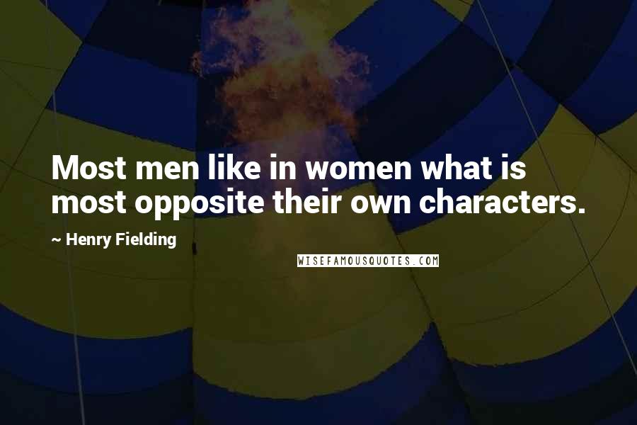 Henry Fielding Quotes: Most men like in women what is most opposite their own characters.