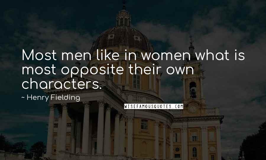 Henry Fielding Quotes: Most men like in women what is most opposite their own characters.