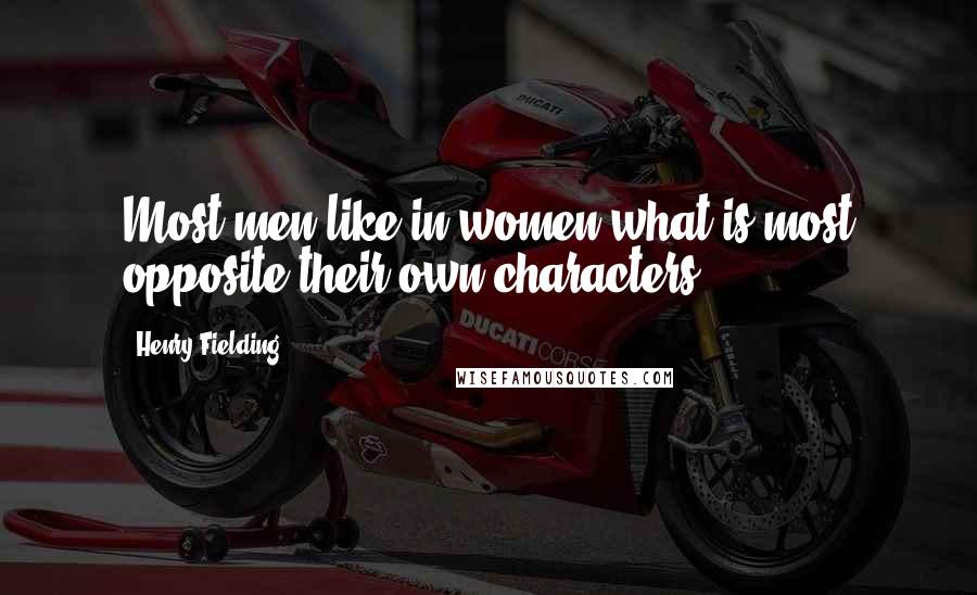 Henry Fielding Quotes: Most men like in women what is most opposite their own characters.