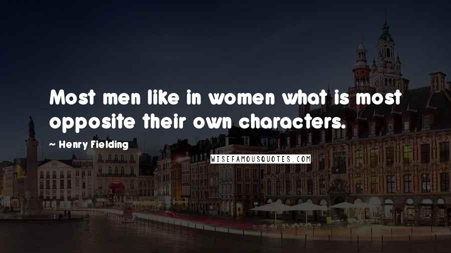 Henry Fielding Quotes: Most men like in women what is most opposite their own characters.