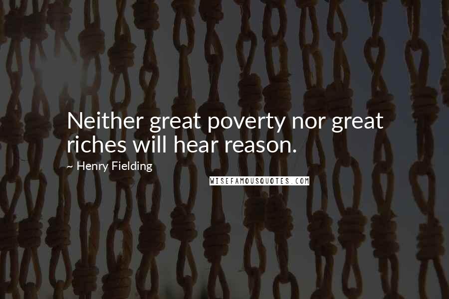 Henry Fielding Quotes: Neither great poverty nor great riches will hear reason.