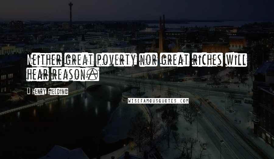 Henry Fielding Quotes: Neither great poverty nor great riches will hear reason.